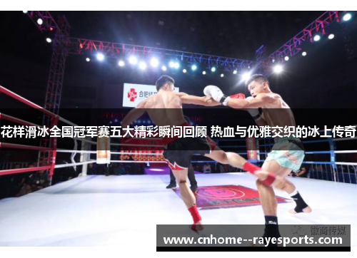 花样滑冰全国冠军赛五大精彩瞬间回顾 热血与优雅交织的冰上传奇