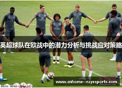 英超球队在欧战中的潜力分析与挑战应对策略