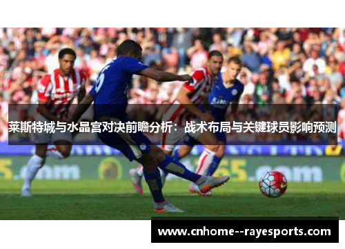 莱斯特城与水晶宫对决前瞻分析：战术布局与关键球员影响预测