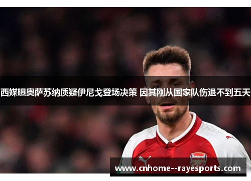 西媒曝奥萨苏纳质疑伊尼戈登场决策 因其刚从国家队伤退不到五天