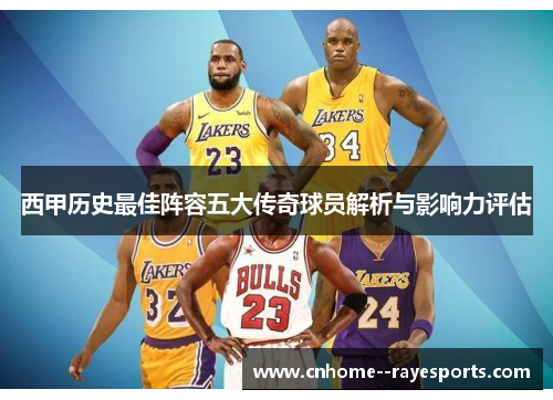 西甲历史最佳阵容五大传奇球员解析与影响力评估