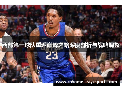 西部第一球队重返巅峰之路深度剖析与战略调整