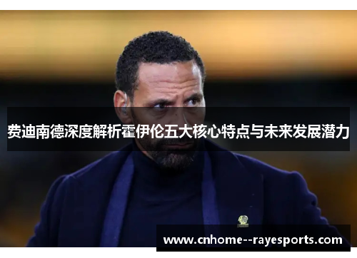 费迪南德深度解析霍伊伦五大核心特点与未来发展潜力