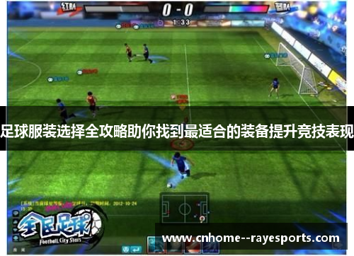 足球服装选择全攻略助你找到最适合的装备提升竞技表现