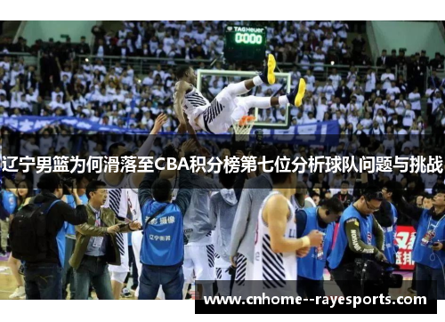 辽宁男篮为何滑落至CBA积分榜第七位分析球队问题与挑战