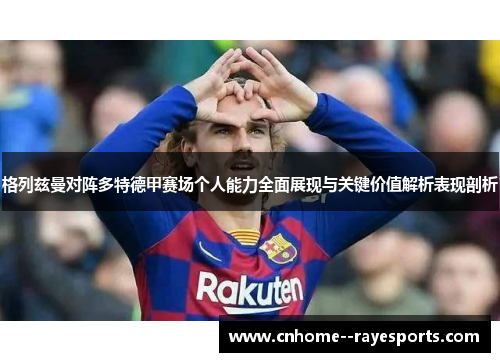 格列兹曼对阵多特德甲赛场个人能力全面展现与关键价值解析表现剖析