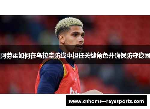 阿劳霍如何在乌拉圭防线中担任关键角色并确保防守稳固