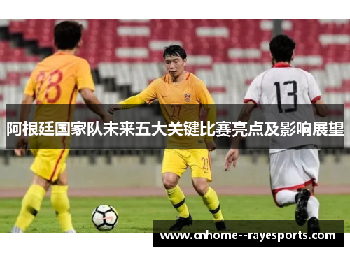 阿根廷国家队未来五大关键比赛亮点及影响展望