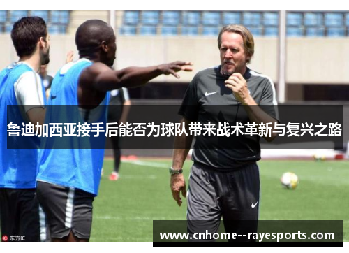 鲁迪加西亚接手后能否为球队带来战术革新与复兴之路