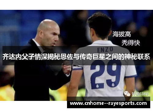 齐达内父子情深揭秘恩佐与传奇巨星之间的神秘联系