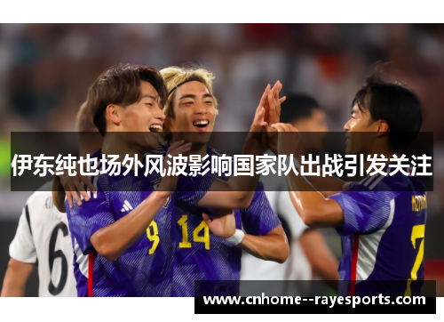 伊东纯也场外风波影响国家队出战引发关注