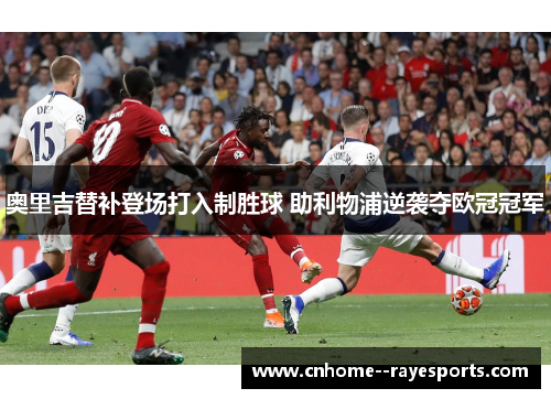 奥里吉替补登场打入制胜球 助利物浦逆袭夺欧冠冠军