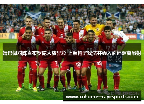 姆巴佩对阵直布罗陀大放异彩 上演帽子戏法并轰入超远距离吊射