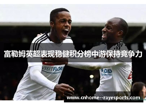 富勒姆英超表现稳健积分榜中游保持竞争力