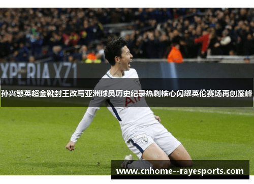 孙兴慜英超金靴封王改写亚洲球员历史纪录热刺核心闪耀英伦赛场再创巅峰
