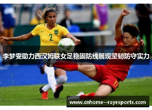 李梦雯助力西汉姆联女足稳固防线展现坚韧防守实力 李梦雯助力西汉姆联女足稳固防线展现坚韧防守实力