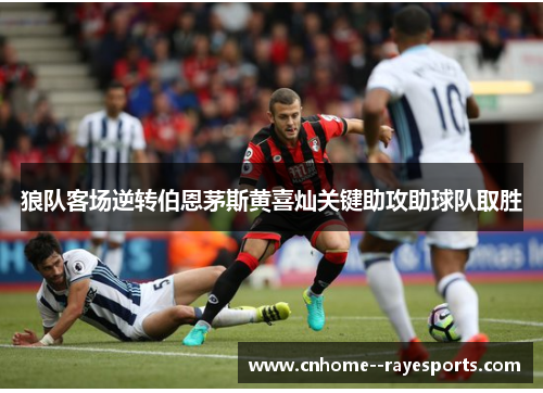 狼队客场逆转伯恩茅斯黄喜灿关键助攻助球队取胜