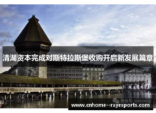 清湖资本完成对斯特拉斯堡收购开启新发展篇章