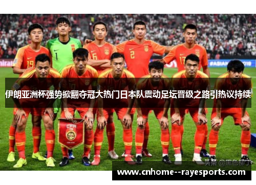 伊朗亚洲杯强势掀翻夺冠大热门日本队震动足坛晋级之路引热议持续