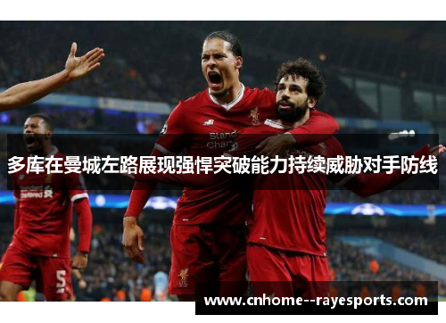 多库在曼城左路展现强悍突破能力持续威胁对手防线