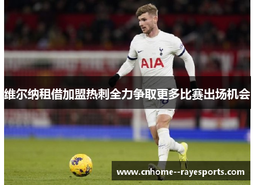 维尔纳租借加盟热刺全力争取更多比赛出场机会 维尔纳租借加盟热刺全力争取更多比赛出场机会
