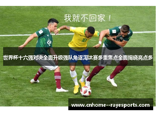 世界杯十六强对决全面升级强队角逐淘汰赛多重焦点全面揭晓亮点多