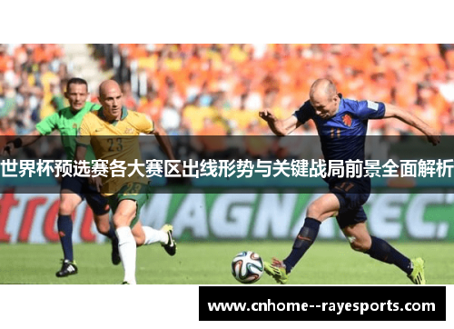 世界杯预选赛各大赛区出线形势与关键战局前景全面解析