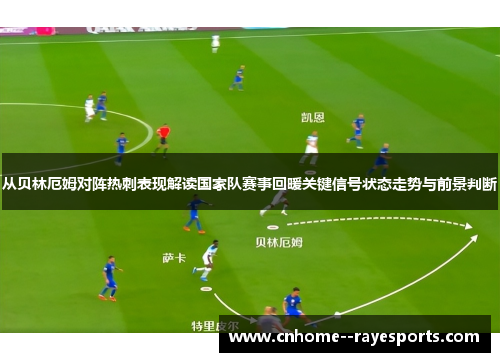 从贝林厄姆对阵热刺表现解读国家队赛事回暖关键信号状态走势与前景判断 从贝林厄姆对阵热刺表现解读国家队赛事回暖关键信号状态走势与前景判断