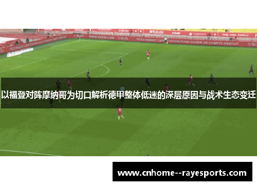 以福登对阵摩纳哥为切口解析德甲整体低迷的深层原因与战术生态变迁 以福登对阵摩纳哥为切口解析德甲整体低迷的深层原因与战术生态变迁