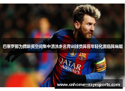 巴塞罗那为腾薪资空间集中清洗多名青训球员阵容年轻化面临阵痛期 巴塞罗那为腾薪资空间集中清洗多名青训球员阵容年轻化面临阵痛期