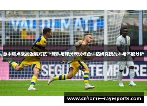 意甲焦点战高强度对抗下球队与球员表现综合评估研究技战术与体能分析