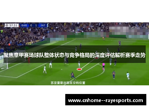 聚焦意甲赛场球队整体状态与竞争格局的深度评估解析赛季走势 聚焦意甲赛场球队整体状态与竞争格局的深度评估解析赛季走势