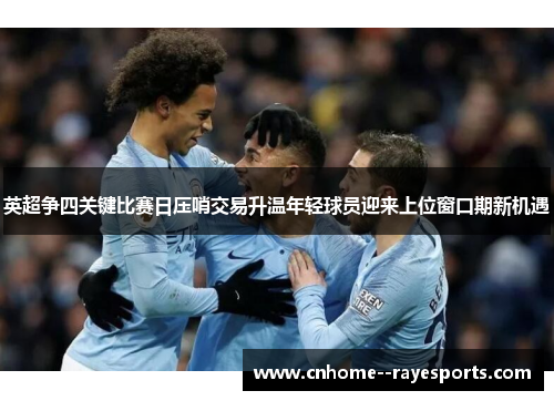 英超争四关键比赛日压哨交易升温年轻球员迎来上位窗口期新机遇 英超争四关键比赛日压哨交易升温年轻球员迎来上位窗口期新机遇